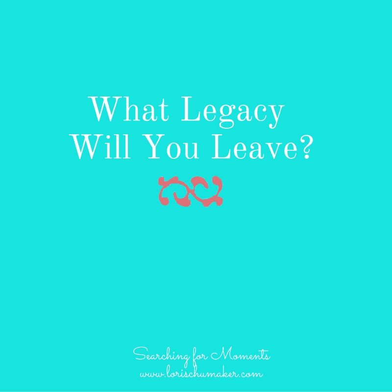 What Legacy Will You Leave - Searching for Moments