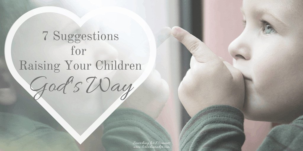 7 Suggestions for Raising Children God's Way | Christian Encouragement for Women | Parenting is overwhelming. The world is filled with recommendations and research studies. #christianencouragement #parenting #motherhood #raisingchildren