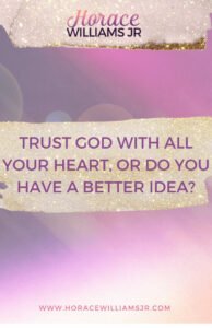 Horace Williams Jr. : Trust God with all your heart. Or, do you have a better idea? 
