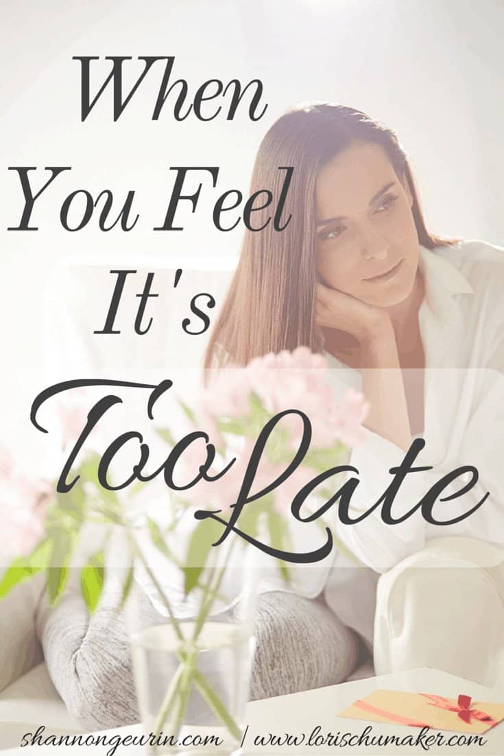 Do you feel like you are just too late? Too late to turn away or turn back? Too much has been said or done? Can I convince you otherwise? When You Feel It's Too Late - Shannon Geurin - Lori Schumaker