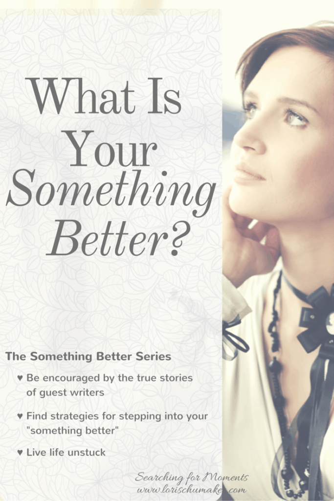 What Is Your Something Better? Are you stuck in a place hopelessness. Wanting to get out, but not sure how? Join me for the "Something Better Series" where you will read hope-filled true stories of others who set the past behind and stepped out toward their something better. You will get strategies and discover your own path to living life unstuck. -Lori Schumaker