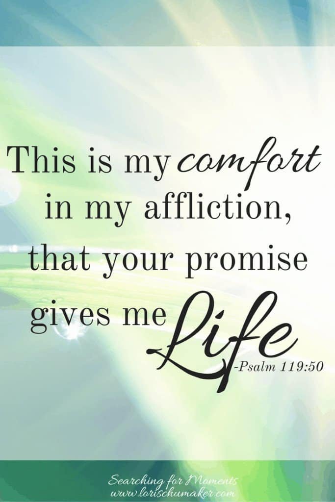 This is my comfort in my affliction, that your promise gives me life. Psalm 119:50 - #MomentsofHope - unshakable faith -Lori Schumaker