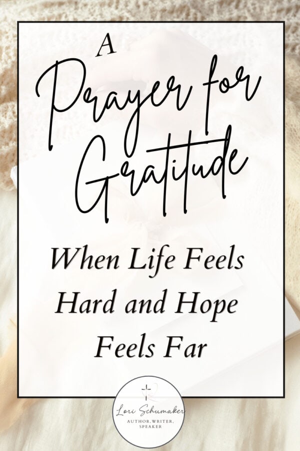 When life is hard and hope feels far, gratitude can still be your anchor. This prayer for gratitude will meet you right where you are, with Bible verses and practical steps for finding God in your hardest seasons. | Lori Schumaker, Unveiling Hope