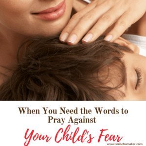 When You Need the Words to Pray Against Your Child's Fear - A Prayer Against My Child's Fear - When we can't seem to find the words ourselves to reach out to the Father, sometimes we just need something to give us a start. Lori Schumaker #MomentsofHope