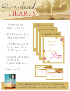 Free Printable Bonus Resources: Prayers, Verses, Scripture Cards, Resource Lists., and a beautiful original print. A huge packet of resources for the adoptive parent or for anyone needing encouragement in life! Created with Surrendered Hearts: An Adoption Story of Love, Loss, and Learning to Trust by Lori Schumaker #adoption #prntables #scripturecards #bibleverses