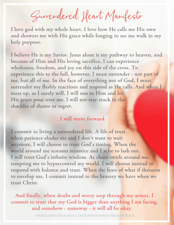 The Surrendered Heart Manifesto is a declaration to living your best life as a child of God. It is based on Bible verses to live by and Bible verses for strength that lead you to trust, hope, peace, and joy. Taken from Lori Schumaker's "Surrendered Hearts" book, it can be used as is or as a template.  #trustinggod #hope #identity #bibleversesforstrength #bibleversesforhope #godsword #bibleverses #manifesto #declarations #bibleversesforstrength