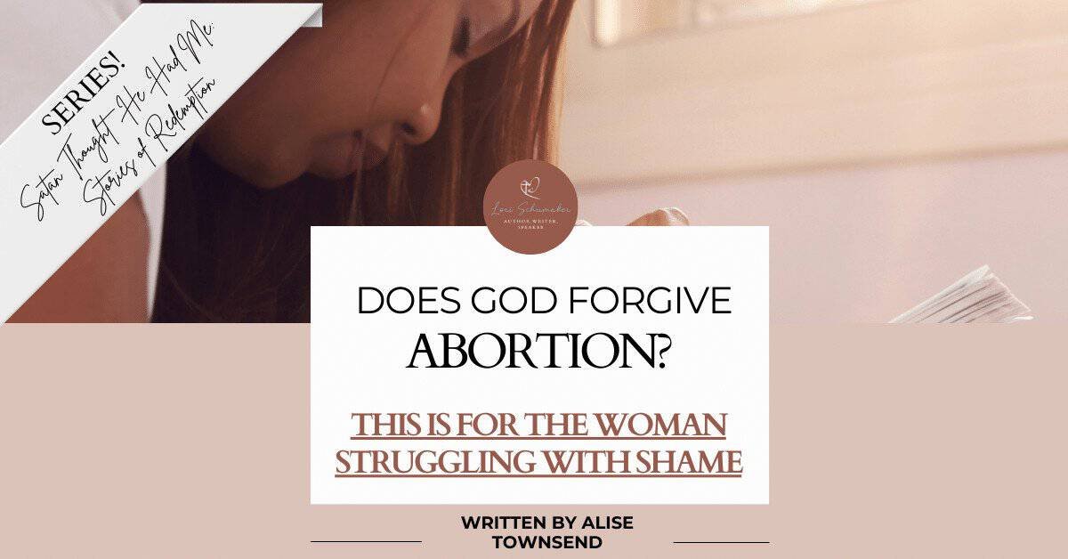 Does God Forgive Abortion? This Is for the Woman Struggling With Shame by Alise Townsend